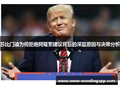 苏比门迪为何拒绝阿隆索建议背后的深层原因与决策分析