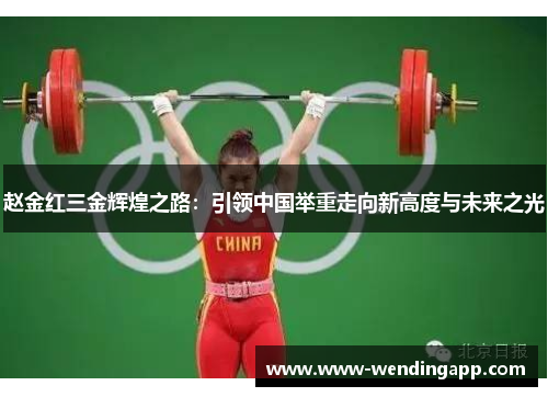 赵金红三金辉煌之路：引领中国举重走向新高度与未来之光