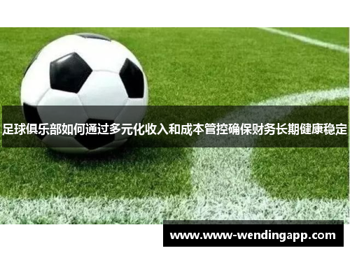 足球俱乐部如何通过多元化收入和成本管控确保财务长期健康稳定