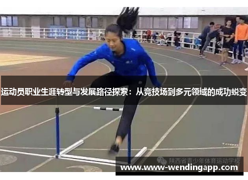 运动员职业生涯转型与发展路径探索:从竞技场到多元领域的成功蜕变 运动员职业生涯转型与发展路径探索:从竞技场到多元领域的成功蜕变
