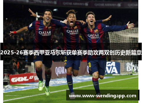 2025-26赛季西甲亚马尔斩获单赛季助攻两双创历史新篇章 2025-26赛季西甲亚马尔斩获单赛季助攻两双创历史新篇章