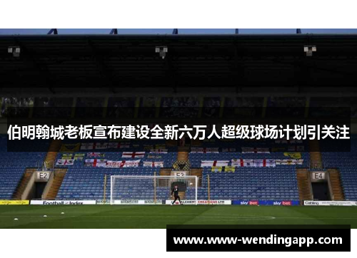 伯明翰城老板宣布建设全新六万人超级球场计划引关注