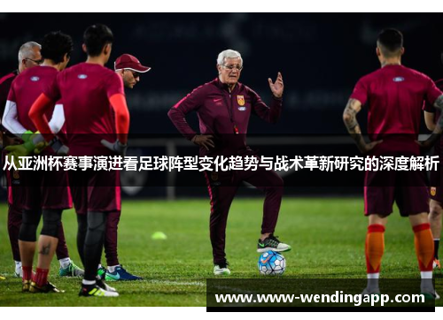 从亚洲杯赛事演进看足球阵型变化趋势与战术革新研究的深度解析