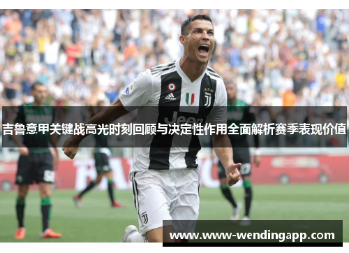 吉鲁意甲关键战高光时刻回顾与决定性作用全面解析赛季表现价值 吉鲁意甲关键战高光时刻回顾与决定性作用全面解析赛季表现价值