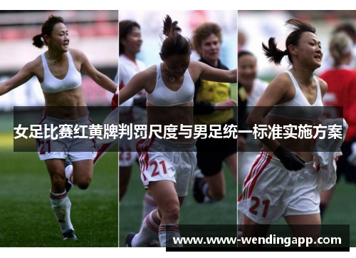 女足比赛红黄牌判罚尺度与男足统一标准实施方案