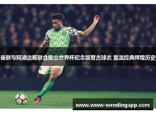 曼联与阿迪达斯联合推出世界杯纪念版复古球衣 重温经典辉煌历史