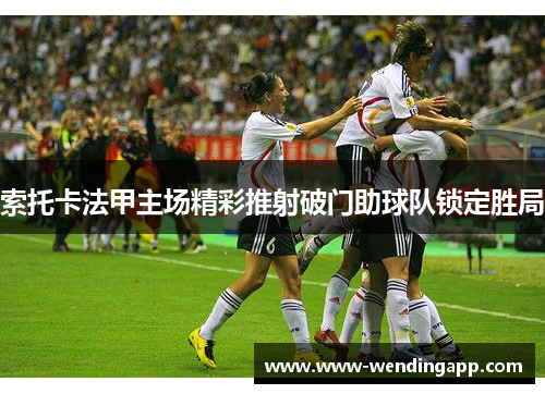 索托卡法甲主场精彩推射破门助球队锁定胜局