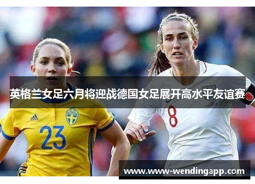 英格兰女足六月将迎战德国女足展开高水平友谊赛