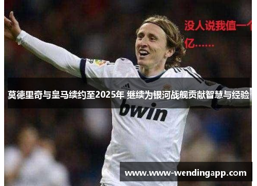 莫德里奇与皇马续约至2025年 继续为银河战舰贡献智慧与经验 莫德里奇与皇马续约至2025年 继续为银河战舰贡献智慧与经验