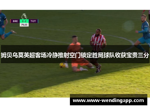 姆贝乌莫英超客场冷静推射空门锁定胜局球队收获宝贵三分