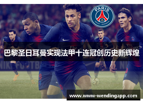 巴黎圣日耳曼实现法甲十连冠创历史新辉煌