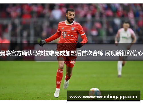 曼联官方确认马兹拉维完成加盟后首次合练 展现新征程信心