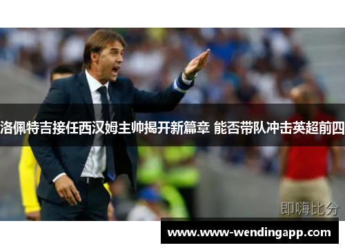 洛佩特吉接任西汉姆主帅揭开新篇章 能否带队冲击英超前四