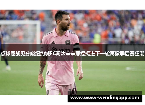 点球鏖战见分晓纽约城FC淘汰辛辛那提挺进下一轮再掀季后赛狂潮