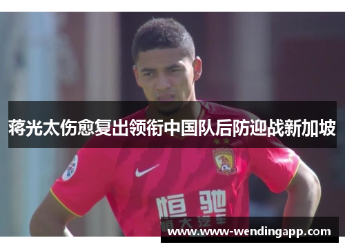 蒋光太伤愈复出领衔中国队后防迎战新加坡