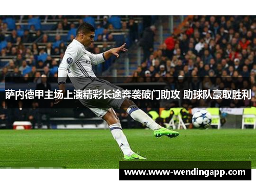 萨内德甲主场上演精彩长途奔袭破门助攻 助球队豪取胜利