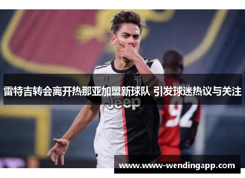 雷特吉转会离开热那亚加盟新球队 引发球迷热议与关注