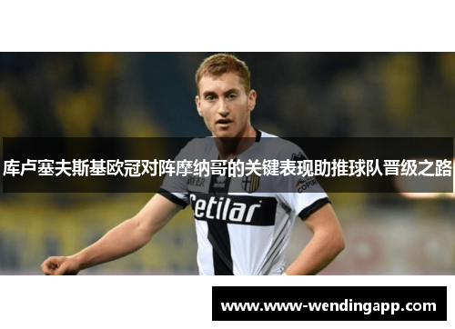 库卢塞夫斯基欧冠对阵摩纳哥的关键表现助推球队晋级之路
