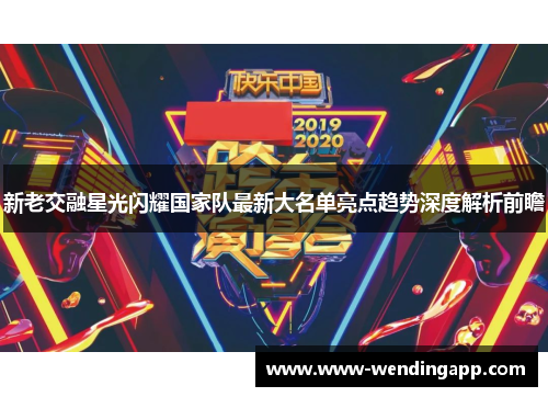 新老交融星光闪耀国家队最新大名单亮点趋势深度解析前瞻