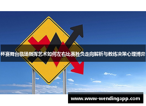 杯赛舞台临场指挥艺术如何左右比赛胜负走向解析与教练决策心理博弈