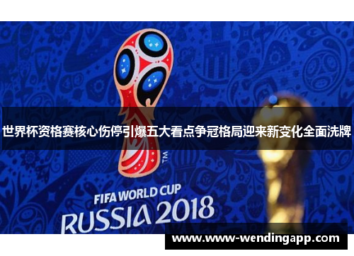 世界杯资格赛核心伤停引爆五大看点争冠格局迎来新变化全面洗牌 世界杯资格赛核心伤停引爆五大看点争冠格局迎来新变化全面洗牌