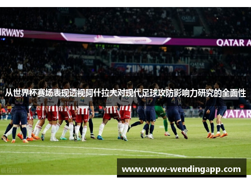从世界杯赛场表现透视阿什拉夫对现代足球攻防影响力研究的全面性