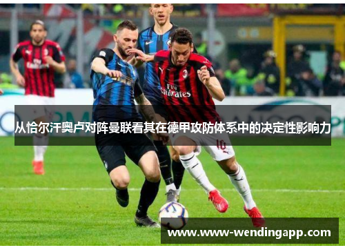 从恰尔汗奥卢对阵曼联看其在德甲攻防体系中的决定性影响力 从恰尔汗奥卢对阵曼联看其在德甲攻防体系中的决定性影响力
