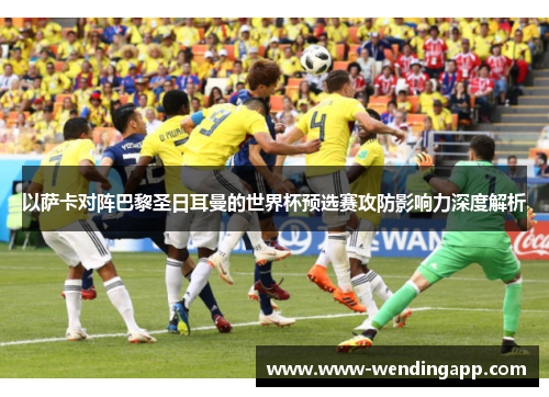 以萨卡对阵巴黎圣日耳曼的世界杯预选赛攻防影响力深度解析