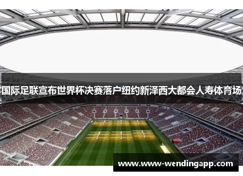 国际足联宣布世界杯决赛落户纽约新泽西大都会人寿体育场 国际足联宣布世界杯决赛落户纽约新泽西大都会人寿体育场