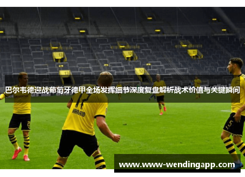 巴尔韦德迎战葡萄牙德甲全场发挥细节深度复盘解析战术价值与关键瞬间 巴尔韦德迎战葡萄牙德甲全场发挥细节深度复盘解析战术价值与关键瞬间