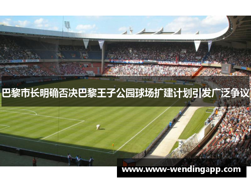 巴黎市长明确否决巴黎王子公园球场扩建计划引发广泛争议