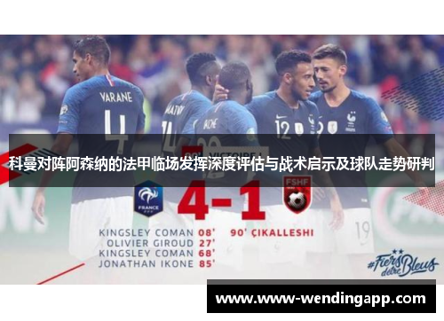 科曼对阵阿森纳的法甲临场发挥深度评估与战术启示及球队走势研判